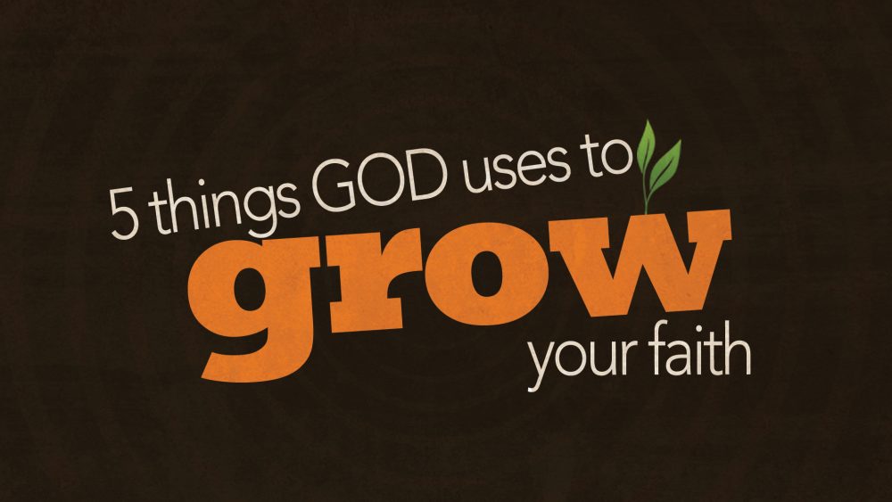 5 Things God Uses To Grow Your Faith